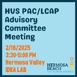 HVS PAC & LCAP Advisory Committee Meeting - 2/18/2025; 3:30-5:00 PM, in the Hermosa Valley IDEA Lab